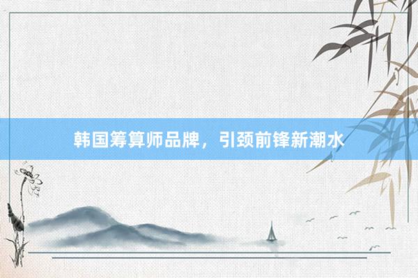 韩国筹算师品牌，引颈前锋新潮水